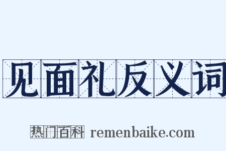 见面礼反义词是什么意思的图片